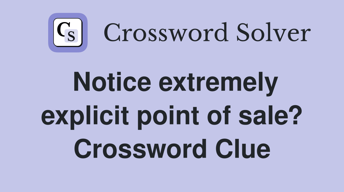 Notice extremely explicit point of sale? Crossword Clue Answers